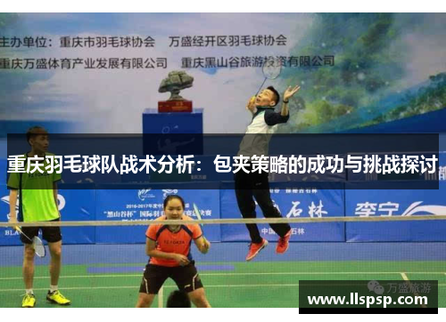 重庆羽毛球队战术分析：包夹策略的成功与挑战探讨