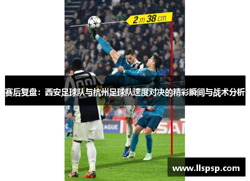 赛后复盘：西安足球队与杭州足球队速度对决的精彩瞬间与战术分析
