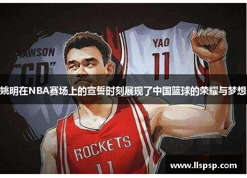 姚明在NBA赛场上的宣誓时刻展现了中国篮球的荣耀与梦想