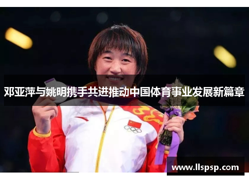 邓亚萍与姚明携手共进推动中国体育事业发展新篇章