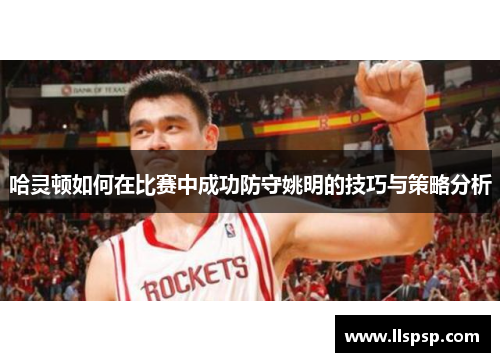 哈灵顿如何在比赛中成功防守姚明的技巧与策略分析