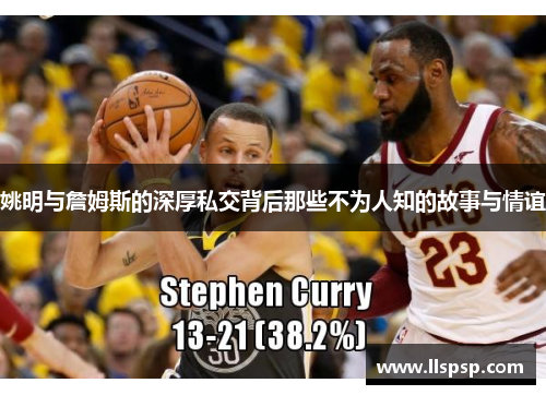 姚明与詹姆斯的深厚私交背后那些不为人知的故事与情谊
