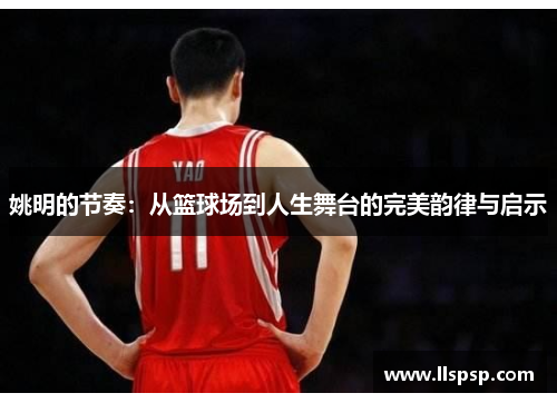姚明的节奏：从篮球场到人生舞台的完美韵律与启示