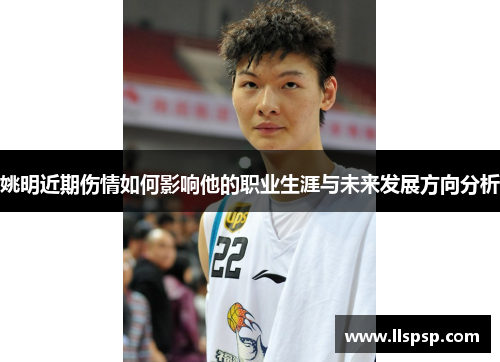 姚明近期伤情如何影响他的职业生涯与未来发展方向分析