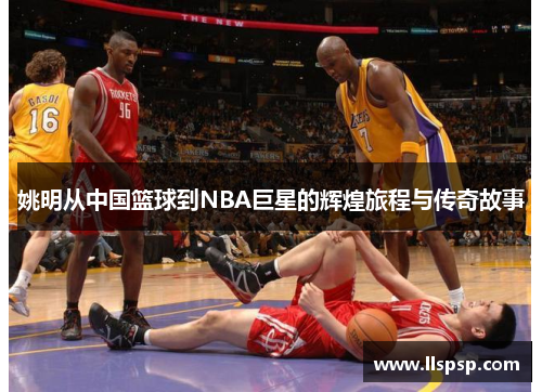姚明从中国篮球到NBA巨星的辉煌旅程与传奇故事