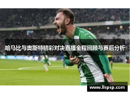 哈马比与奥斯特精彩对决直播全程回顾与赛后分析