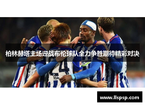 柏林赫塔主场迎战布伦球队全力争胜期待精彩对决