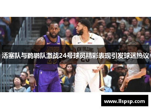 活塞队与鹈鹕队激战24号球员精彩表现引发球迷热议