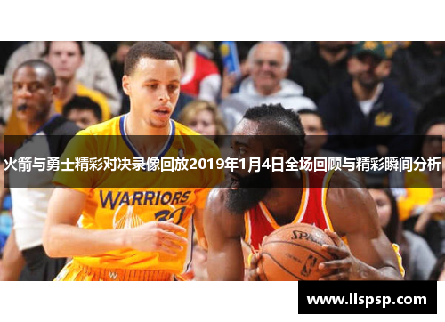 火箭与勇士精彩对决录像回放2019年1月4日全场回顾与精彩瞬间分析