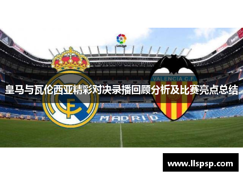 皇马与瓦伦西亚精彩对决录播回顾分析及比赛亮点总结