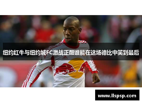 纽约红牛与纽约城FC激战正酣谁能在这场德比中笑到最后