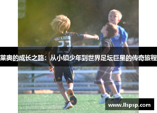 莱奥的成长之路：从小镇少年到世界足坛巨星的传奇旅程